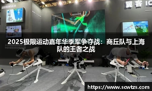 2025极限运动嘉年华季军争夺战：商丘队与上海队的王者之战