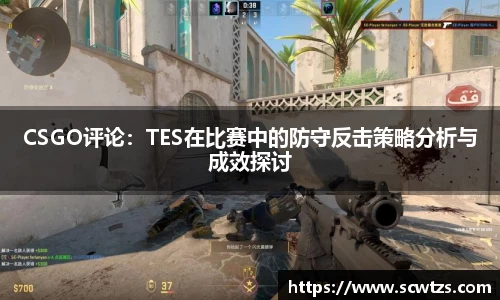 CSGO评论：TES在比赛中的防守反击策略分析与成效探讨