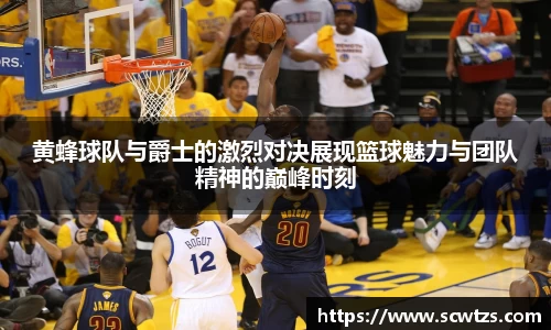黄蜂球队与爵士的激烈对决展现篮球魅力与团队精神的巅峰时刻